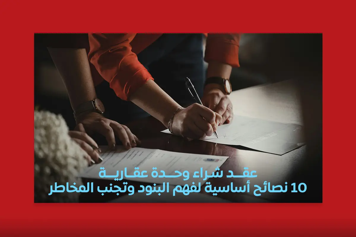 عقد شراء وحدة عقارية: 10 نصائح أساسية لفهم البنود وتجنب المخاطر
