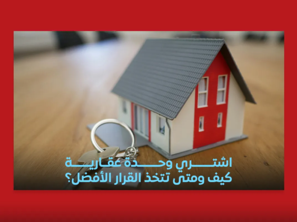 اشتري وحدة عقارية كيف ومتى تتخذ القرار الأفضل؟