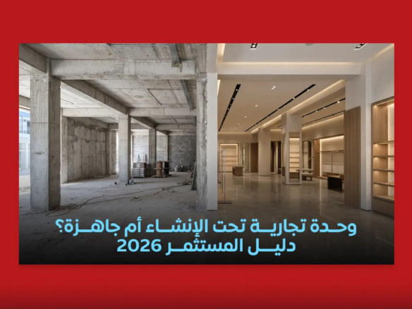 مقارنة بين شراء وحدة تجارية تحت الإنشاء ووحدة جاهزة للتسليم
